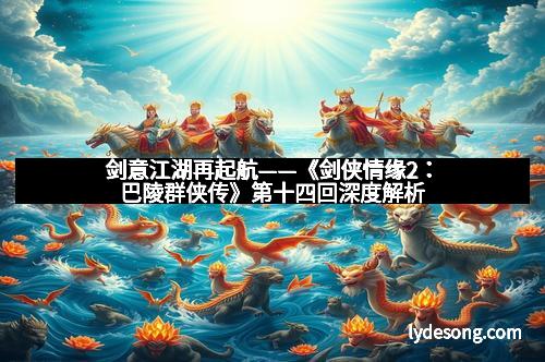 剑意江湖再起航——《剑侠情缘2：巴陵群侠传》第十四回深度解析